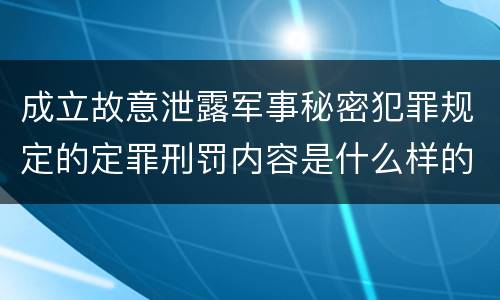 成立故意泄露军事秘密犯罪规定的定罪刑罚内容是什么样的