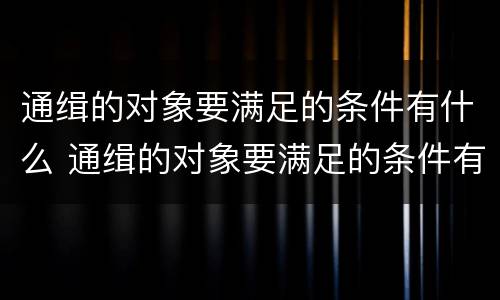 通缉的对象要满足的条件有什么 通缉的对象要满足的条件有什么影响