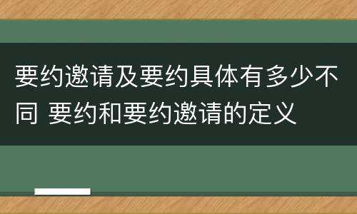 要约邀请及要约具体有多少不同 要约和要约邀请的定义
