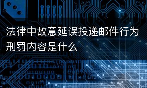 法律中故意延误投递邮件行为刑罚内容是什么