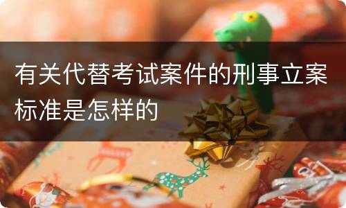 有关代替考试案件的刑事立案标准是怎样的