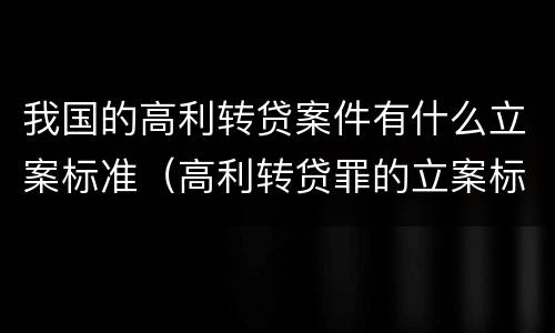 我国的高利转贷案件有什么立案标准（高利转贷罪的立案标准是什么）
