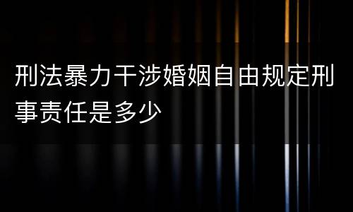 刑法暴力干涉婚姻自由规定刑事责任是多少