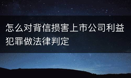 怎么对背信损害上市公司利益犯罪做法律判定