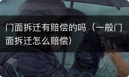 门面拆迁有赔偿的吗（一般门面拆迁怎么赔偿）