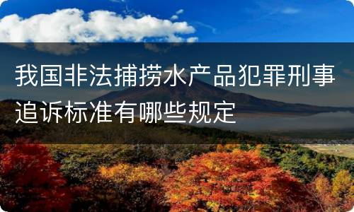 我国非法捕捞水产品犯罪刑事追诉标准有哪些规定