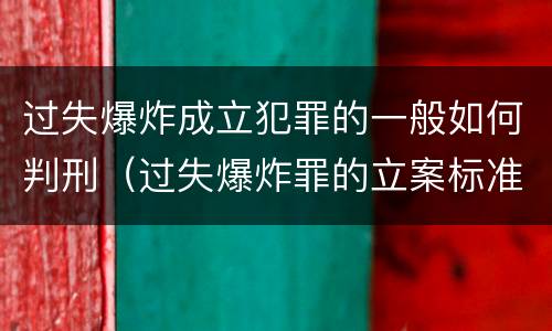 过失爆炸成立犯罪的一般如何判刑（过失爆炸罪的立案标准）