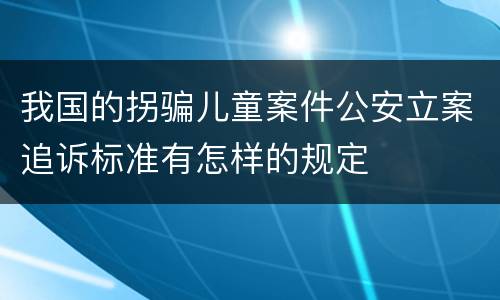 我国的拐骗儿童案件公安立案追诉标准有怎样的规定