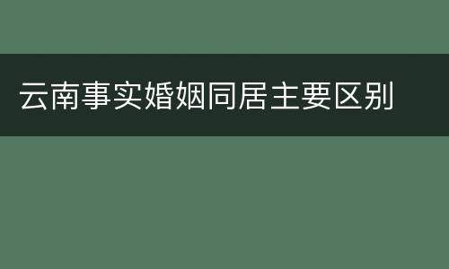云南事实婚姻同居主要区别