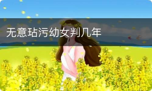 无意玷污幼女判几年