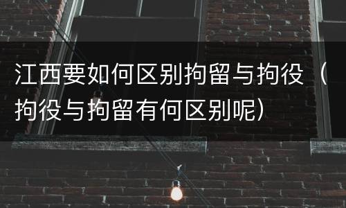 江西要如何区别拘留与拘役（拘役与拘留有何区别呢）