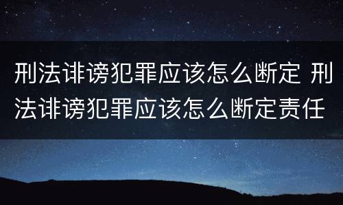 刑法诽谤犯罪应该怎么断定 刑法诽谤犯罪应该怎么断定责任