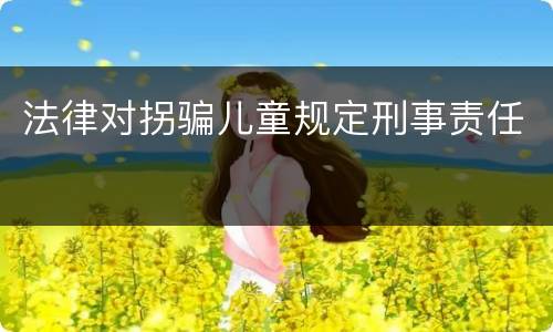 法律对拐骗儿童规定刑事责任