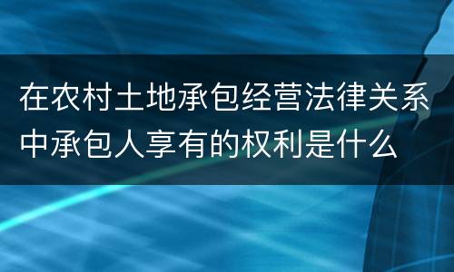 在农村土地承包经营法律关系中承包人享有的权利是什么
