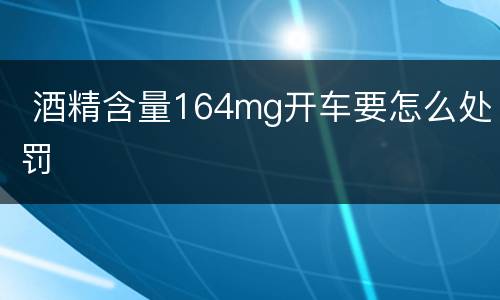 酒精含量164mg开车要怎么处罚