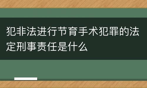 犯非法进行节育手术犯罪的法定刑事责任是什么