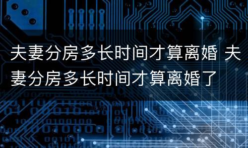 夫妻分房多长时间才算离婚 夫妻分房多长时间才算离婚了