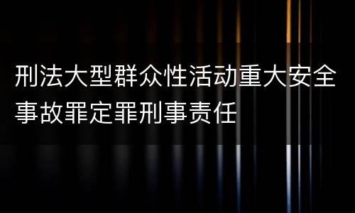 刑法大型群众性活动重大安全事故罪定罪刑事责任