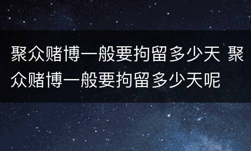聚众赌博一般要拘留多少天 聚众赌博一般要拘留多少天呢