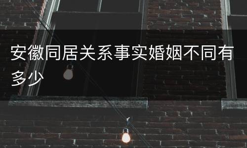 安徽同居关系事实婚姻不同有多少