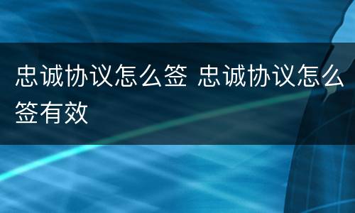 忠诚协议怎么签 忠诚协议怎么签有效