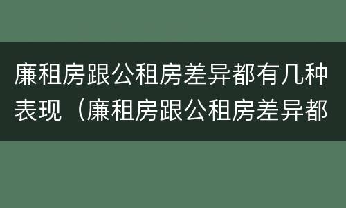 廉租房跟公租房差异都有几种表现（廉租房跟公租房差异都有几种表现形式）