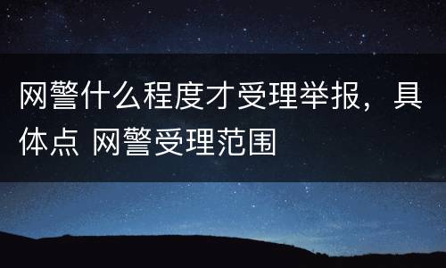 网警什么程度才受理举报，具体点 网警受理范围