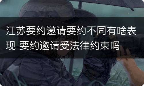 江苏要约邀请要约不同有啥表现 要约邀请受法律约束吗