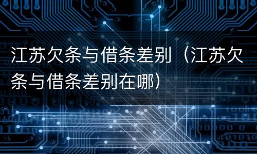 江苏欠条与借条差别（江苏欠条与借条差别在哪）