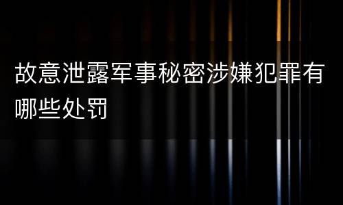 故意泄露军事秘密涉嫌犯罪有哪些处罚