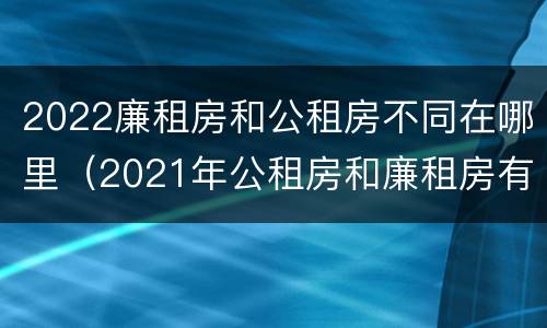 2022廉租房和公租房不同在哪里（2021年公租房和廉租房有什么区别）