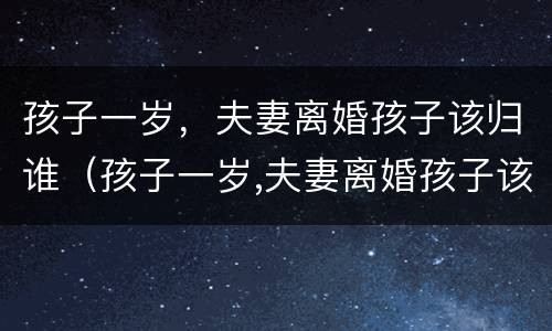 孩子一岁，夫妻离婚孩子该归谁（孩子一岁,夫妻离婚孩子该归谁抚养）