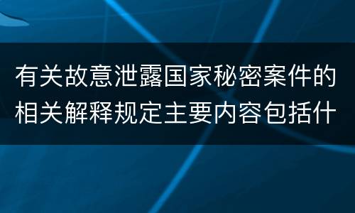 有关故意泄露国家秘密案件的相关解释规定主要内容包括什么