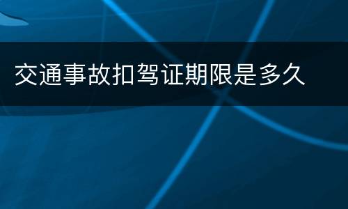 交通事故扣驾证期限是多久