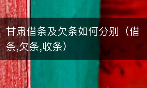 甘肃借条及欠条如何分别（借条,欠条,收条）
