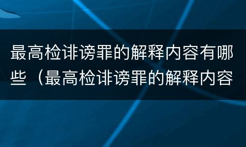 最高检诽谤罪的解释内容有哪些（最高检诽谤罪的解释内容有哪些要求）