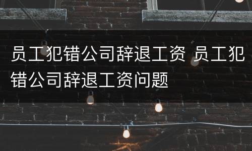 员工犯错公司辞退工资 员工犯错公司辞退工资问题