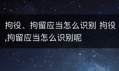 拘役、拘留应当怎么识别 拘役,拘留应当怎么识别呢
