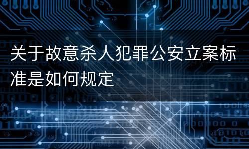 关于故意杀人犯罪公安立案标准是如何规定