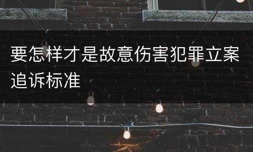 要怎样才是故意伤害犯罪立案追诉标准