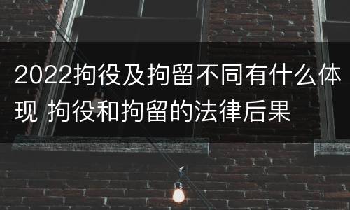 2022拘役及拘留不同有什么体现 拘役和拘留的法律后果