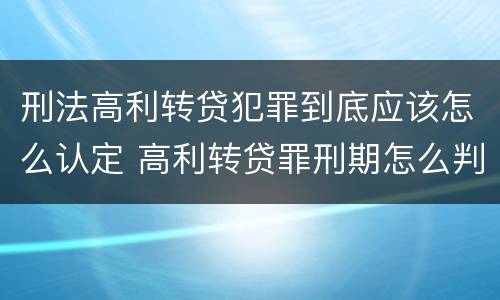 刑法高利转贷犯罪到底应该怎么认定 高利转贷罪刑期怎么判定的