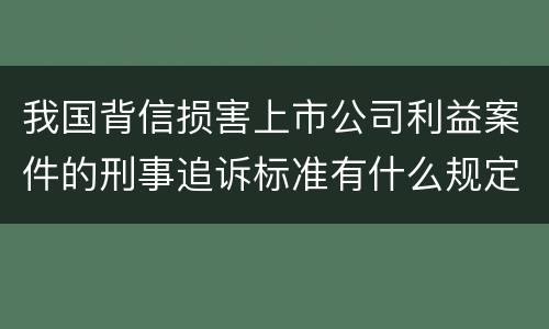 我国背信损害上市公司利益案件的刑事追诉标准有什么规定