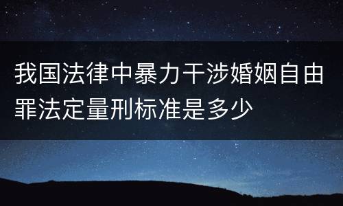 我国法律中暴力干涉婚姻自由罪法定量刑标准是多少