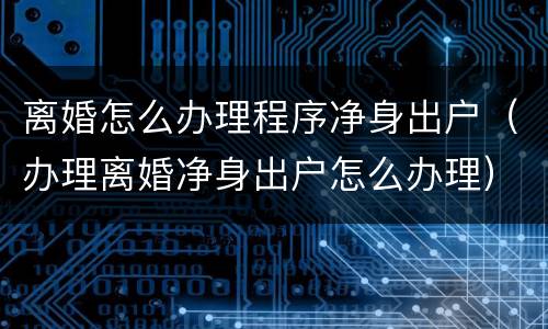 离婚怎么办理程序净身出户（办理离婚净身出户怎么办理）