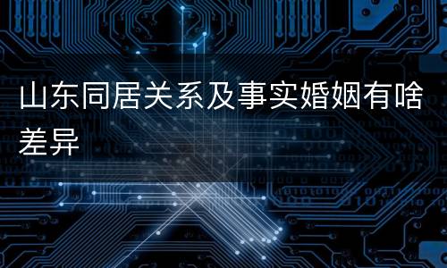 山东同居关系及事实婚姻有啥差异