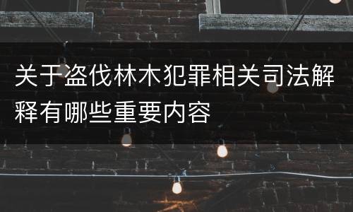 关于盗伐林木犯罪相关司法解释有哪些重要内容
