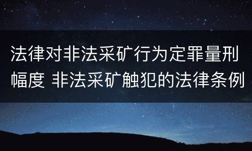法律对非法采矿行为定罪量刑幅度 非法采矿触犯的法律条例