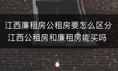江西廉租房公租房要怎么区分 江西公租房和廉租房能买吗