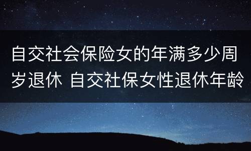 自交社会保险女的年满多少周岁退休 自交社保女性退休年龄